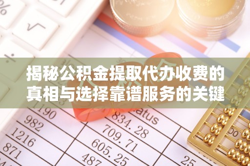 投资揭秘公积金提取代办收费的真相与选择靠谱服务的关键