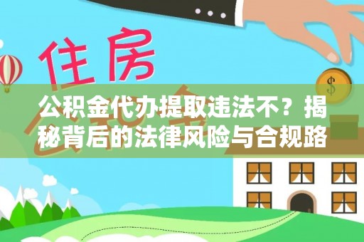投资公积金代办提取违法不？揭秘背后的法律风险与合规路径