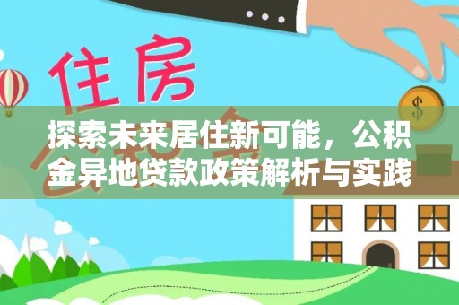 投资探索未来居住新可能，公积金异地贷款政策解析与实践指南