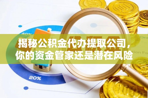 投资揭秘公积金代办提取公司，你的资金管家还是潜在风险？
