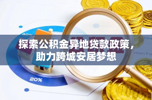 投资探索公积金异地贷款政策，助力跨城安居梦想