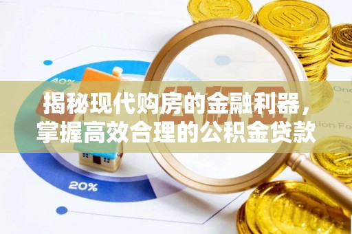 投资揭秘现代购房的金融利器，掌握高效合理的公积金贷款流程