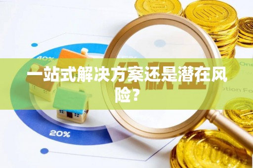 投资一站式解决方案还是潜在风险？