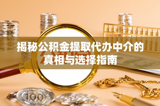 投资揭秘公积金提取代办中介的真相与选择指南